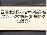四川建筑职业技术学院学校简介，校史概述(川建院校史简介)
