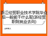 浙江经贸职业技术学院毕业后一般能干什么呢(浙经贸职院就业去向)