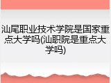 汕尾职业技术学院是国家重点大学吗(汕职院是重点大学吗)
