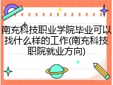 南充科技职业学院毕业可以找什么样的工作(南充科技职院就业方向)