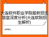 大连软件职业学院最新招生简章深度分析(大连软院招生解析)