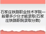 石家庄铁路职业技术学院一般要多少分才能录取(石家庄铁路职院录取分数)