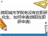 绵阳城市学院有没有在职研究生，如何申请(绵阳在职研申请)