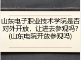 山东电子职业技术学院是否对外开放，让进去参观吗？(山东电院开放参观吗)