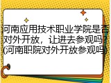 河南应用技术职业学院是否对外开放，让进去参观吗？(河南职院对外开放参观吗)