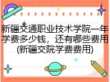 新疆交通职业技术学院一年学费多少钱，还有哪些费用(新疆交院学费费用)