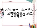 武汉纺织大学一年学费多少钱，还有哪些费用(武纺大学费及费用)