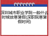 深圳城市职业学院一般什么时候放寒暑假(深职院寒暑假时间)