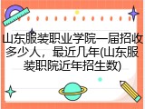 山东服装职业学院一届招收多少人，最近几年(山东服装职院近年招生数)