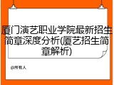 厦门演艺职业学院最新招生简章深度分析(厦艺招生简章解析)