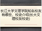 长江大学文理学院知名校友有哪些，校史介绍(长大文理校友校史)