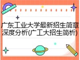 广东工业大学最新招生简章深度分析(广工大招生简析)