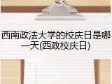西南政法大学的校庆日是哪一天(西政校庆日)