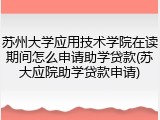 苏州大学应用技术学院在读期间怎么申请助学贷款(苏大应院助学贷款申请)