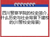 四川警察学院的校史简介，什么历史与社会背景下建校的(川警校史背景)