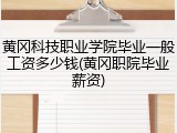 黄冈科技职业学院毕业一般工资多少钱(黄冈职院毕业薪资)