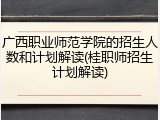 广西职业师范学院的招生人数和计划解读(桂职师招生计划解读)