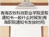 青海农牧科技职业学院录取通知书一般什么时候发(青海职院通知书发放时间)