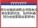 民办安徽旅游职业学院有没有在职研究生，如何申请(民办安旅职院在职研申)