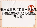 北京戏曲艺术职业学院有几个校区,有多少人(北戏校区及人数)