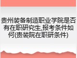 贵州装备制造职业学院是否有在职研究生,报考条件如何(贵装院在职研条件)