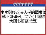 中南财经政法大学的图书馆藏书量如何，简介(中南财大图书馆藏书量)