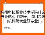 杭州科技职业技术学院什么专业就业比较好，原因是啥(杭科院就业好专业)