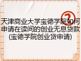 天津商业大学宝德学院如何申请在读间的创业无息贷款(宝德学院创业贷申请)