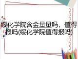 绥化学院含金量量吗，值得报吗(绥化学院值得报吗)