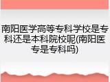 南阳医学高等专科学校是专科还是本科院校呢(南阳医专是专科吗)