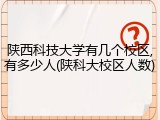 陕西科技大学有几个校区,有多少人(陕科大校区人数)