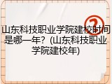山东科技职业学院建校时间是哪一年？(山东科技职业学院建校年)