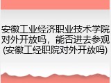 安徽工业经济职业技术学院对外开放吗，能否进去参观(安徽工经职院对外开放吗)