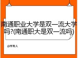 南通职业大学是双一流大学吗?(南通职大是双一流吗)