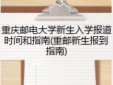 重庆邮电大学新生入学报道时间和指南(重邮新生报到指南)
