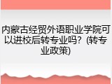 内蒙古经贸外语职业学院可以进校后转专业吗？(转专业政策)