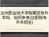 达州职业技术学院要招专升本吗，如何参考(达职院专升本招生)