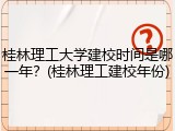 桂林理工大学建校时间是哪一年？(桂林理工建校年份)