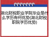 湖北财税职业学院毕业是什么学历有何优势(湖北财税职院学历优势)