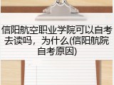 信阳航空职业学院可以自考去读吗，为什么(信阳航院自考原因)