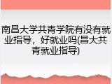 南昌大学共青学院有没有就业指导，好就业吗(昌大共青就业指导)