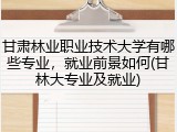 甘肃林业职业技术大学有哪些专业，就业前景如何(甘林大专业及就业)