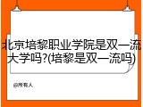 北京培黎职业学院是双一流大学吗?(培黎是双一流吗)