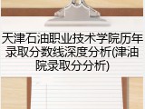 天津石油职业技术学院历年录取分数线深度分析(津油院录取分分析)