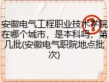 安徽电气工程职业技术学院在哪个城市，是本科吗，第几批(安徽电气职院地点批次)