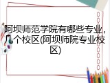 阿坝师范学院有哪些专业，几个校区(阿坝师院专业校区)