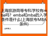 上海旅游高等专科学校有mba吗？emba和mba的入学条件是什么(上海旅专MBA条件)