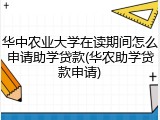 华中农业大学在读期间怎么申请助学贷款(华农助学贷款申请)