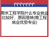 南京工程学院什么专业就业比较好，原因是啥(南工程就业优势专业)