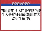 四川应用技术职业学院的招生人数和计划解读(川应职院招生解读)
